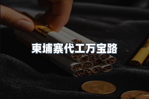柬埔寨代工万宝路